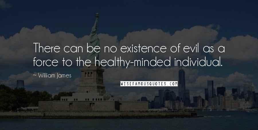 William James Quotes: There can be no existence of evil as a force to the healthy-minded individual.