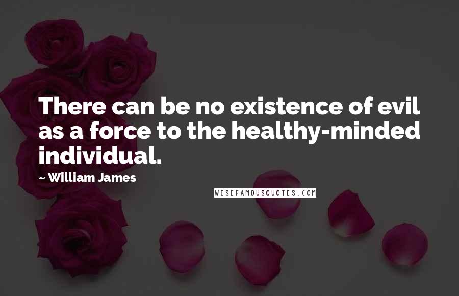 William James Quotes: There can be no existence of evil as a force to the healthy-minded individual.