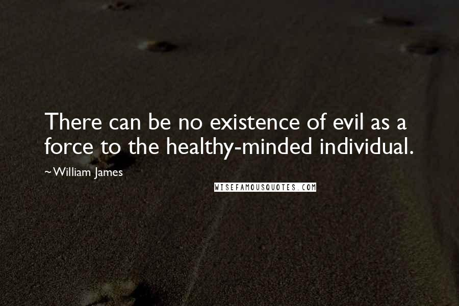 William James Quotes: There can be no existence of evil as a force to the healthy-minded individual.