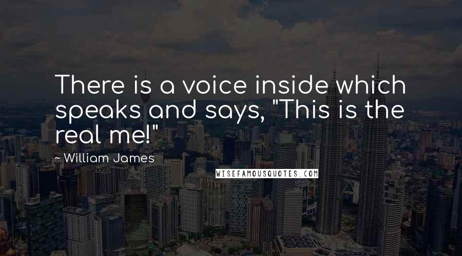 William James Quotes: There is a voice inside which speaks and says, "This is the real me!"