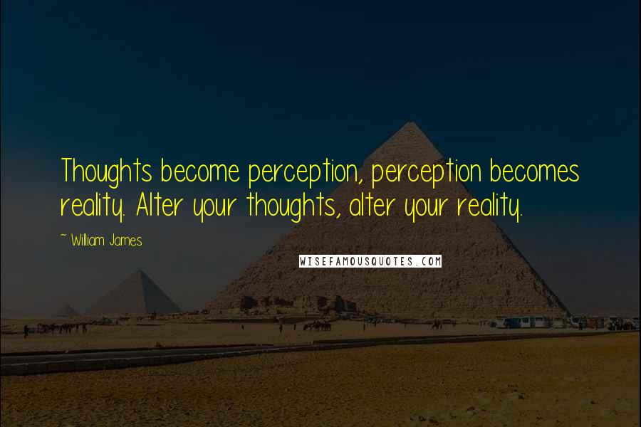 William James Quotes: Thoughts become perception, perception becomes reality. Alter your thoughts, alter your reality.