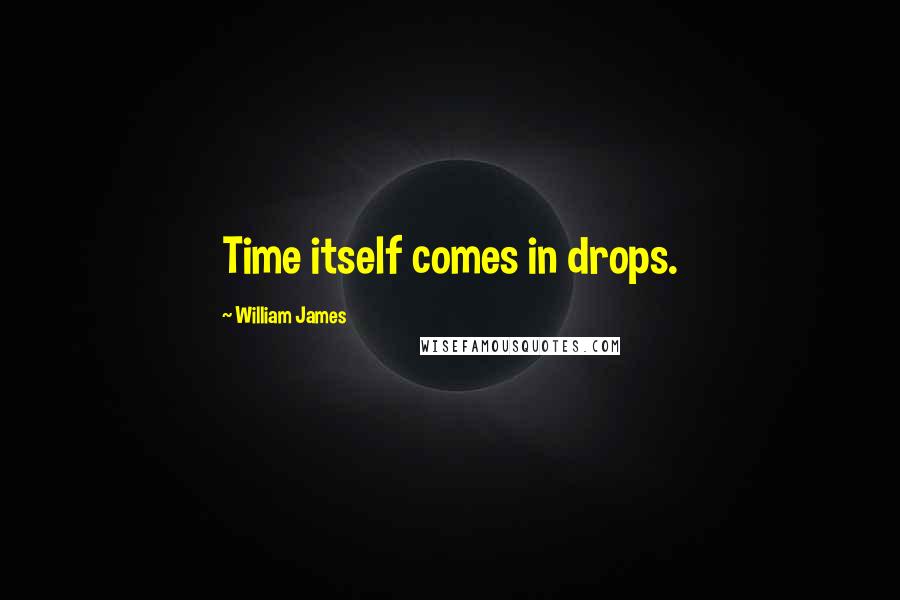 William James Quotes: Time itself comes in drops.