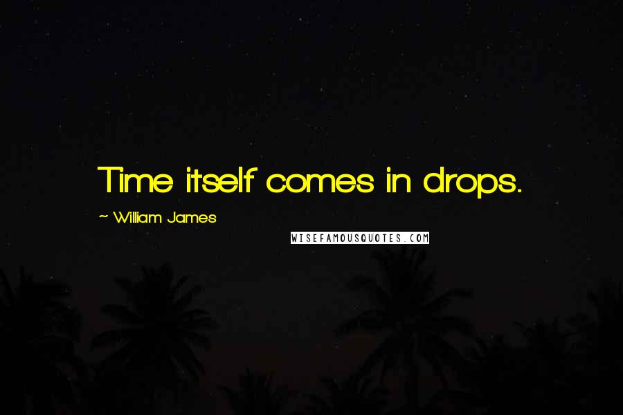 William James Quotes: Time itself comes in drops.