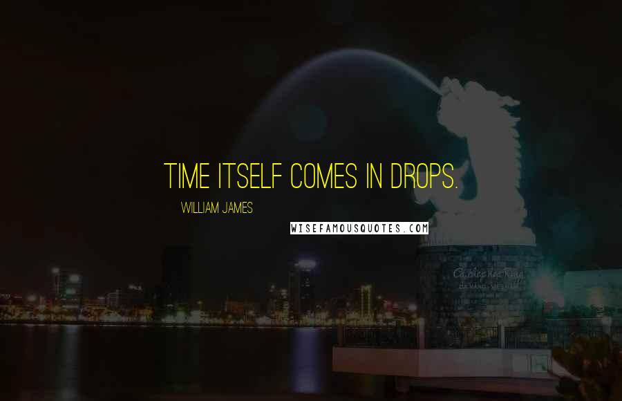 William James Quotes: Time itself comes in drops.