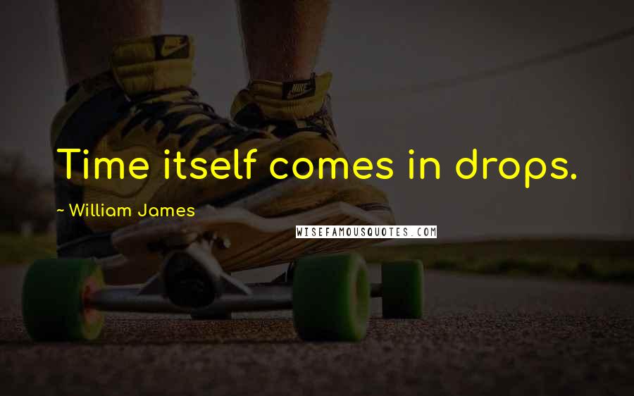 William James Quotes: Time itself comes in drops.