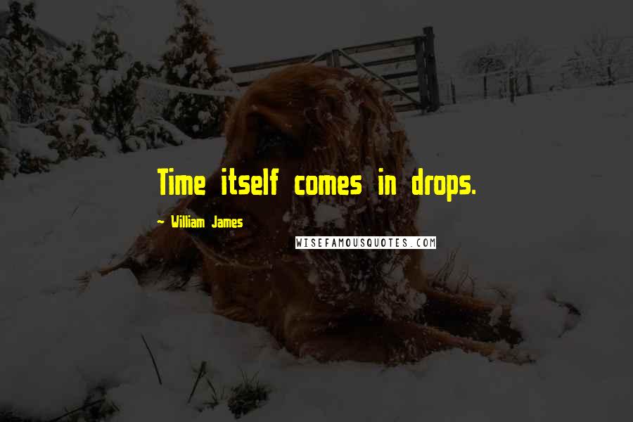 William James Quotes: Time itself comes in drops.