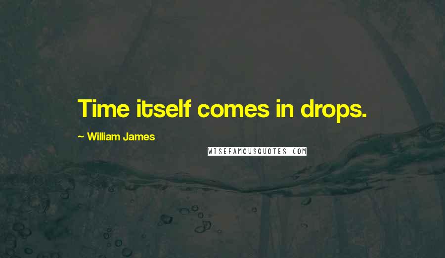 William James Quotes: Time itself comes in drops.