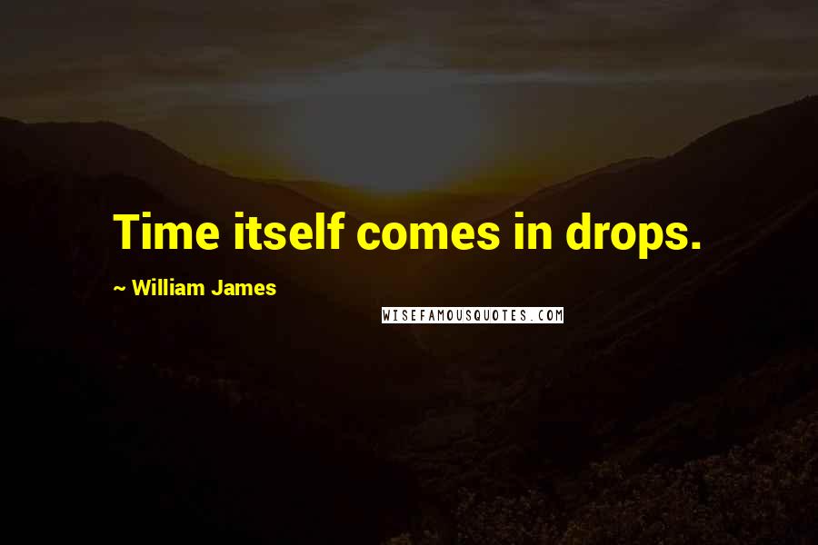 William James Quotes: Time itself comes in drops.