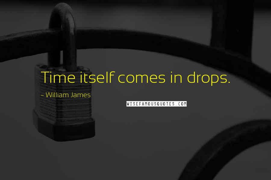 William James Quotes: Time itself comes in drops.