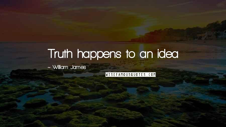 William James Quotes: Truth happens to an idea