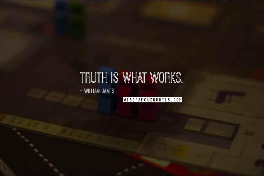 William James Quotes: Truth is what works.