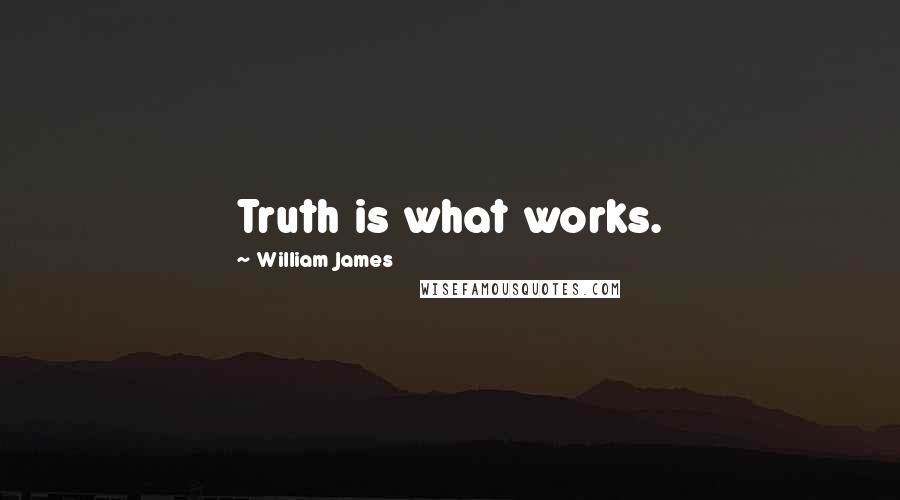 William James Quotes: Truth is what works.