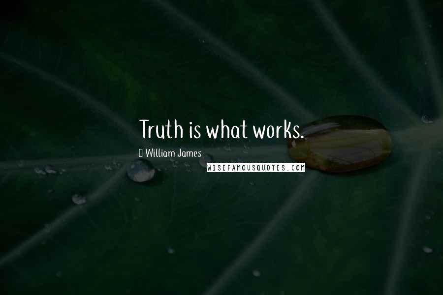 William James Quotes: Truth is what works.