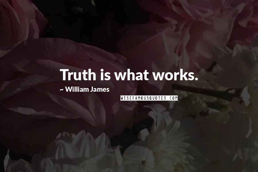 William James Quotes: Truth is what works.