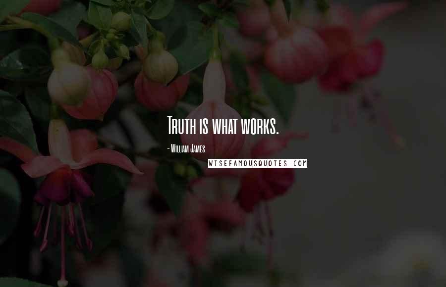 William James Quotes: Truth is what works.