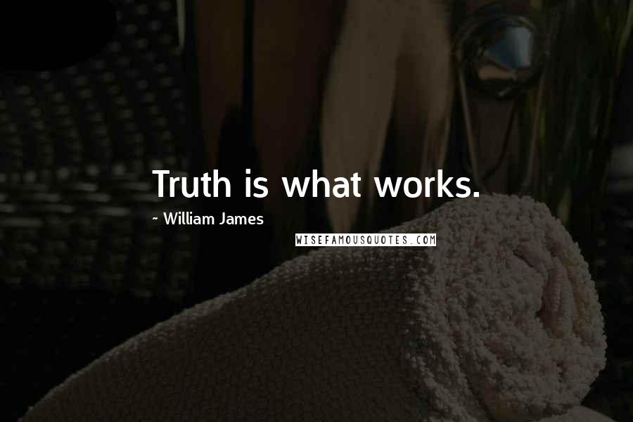 William James Quotes: Truth is what works.