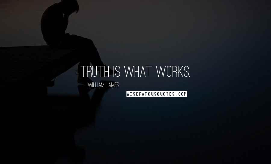 William James Quotes: Truth is what works.