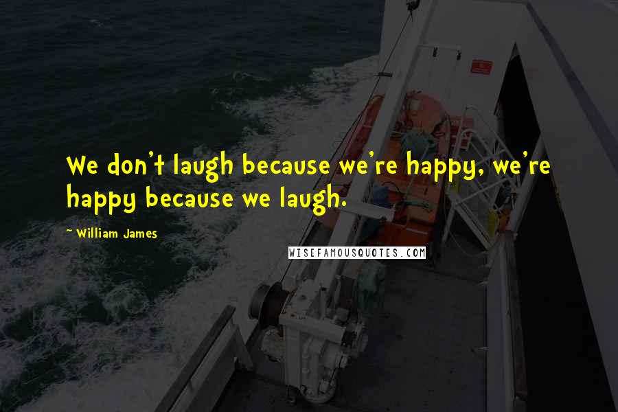 William James Quotes: We don't laugh because we're happy, we're happy because we laugh.
