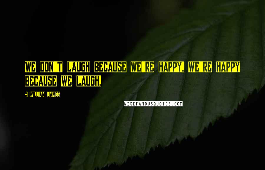 William James Quotes: We don't laugh because we're happy, we're happy because we laugh.