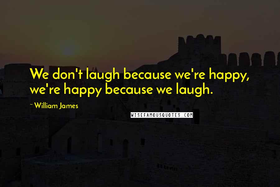 William James Quotes: We don't laugh because we're happy, we're happy because we laugh.