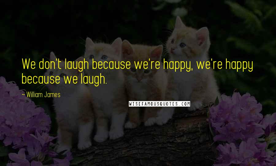 William James Quotes: We don't laugh because we're happy, we're happy because we laugh.