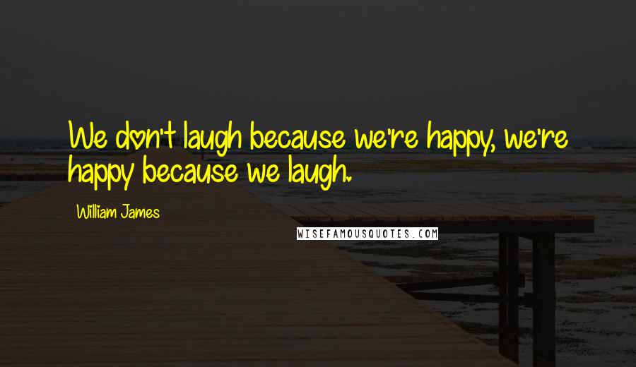 William James Quotes: We don't laugh because we're happy, we're happy because we laugh.