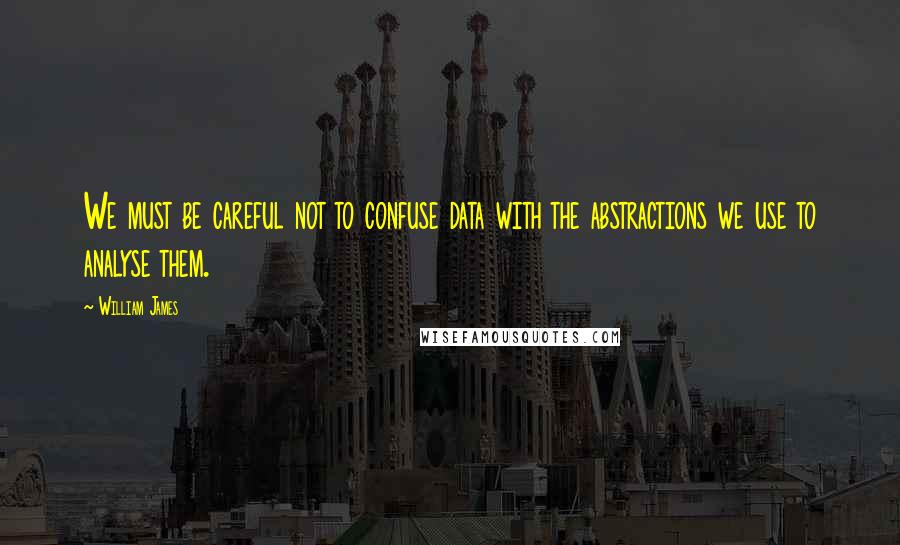 William James Quotes: We must be careful not to confuse data with the abstractions we use to analyse them.