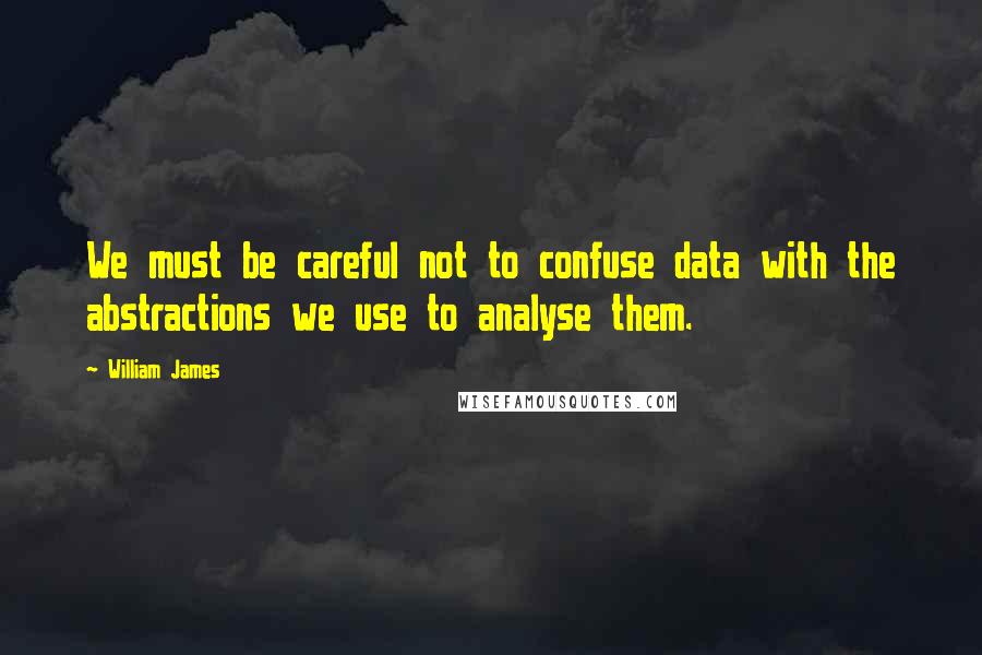 William James Quotes: We must be careful not to confuse data with the abstractions we use to analyse them.