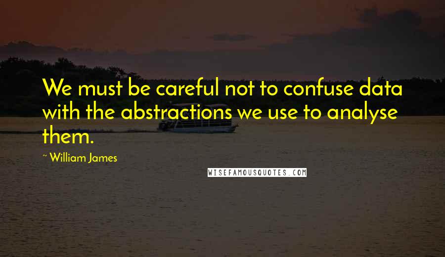 William James Quotes: We must be careful not to confuse data with the abstractions we use to analyse them.