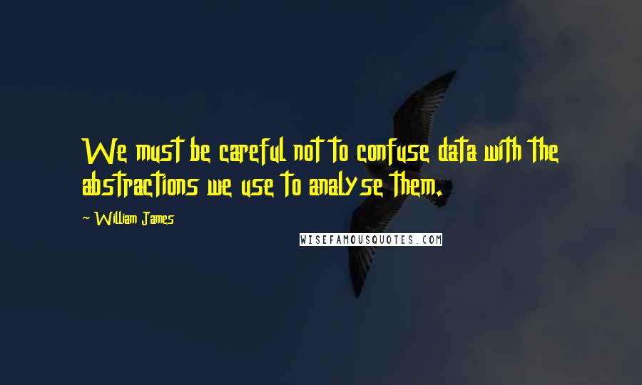 William James Quotes: We must be careful not to confuse data with the abstractions we use to analyse them.