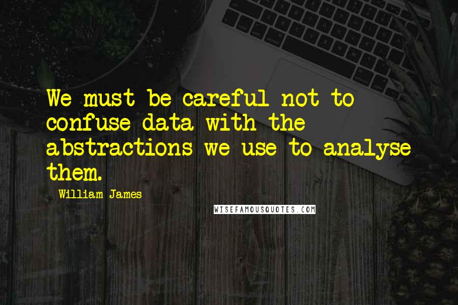 William James Quotes: We must be careful not to confuse data with the abstractions we use to analyse them.