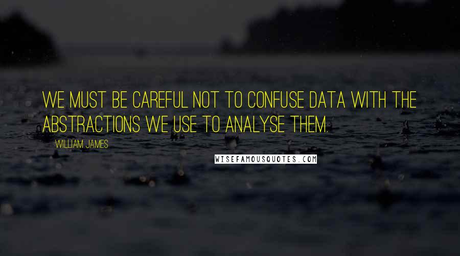 William James Quotes: We must be careful not to confuse data with the abstractions we use to analyse them.