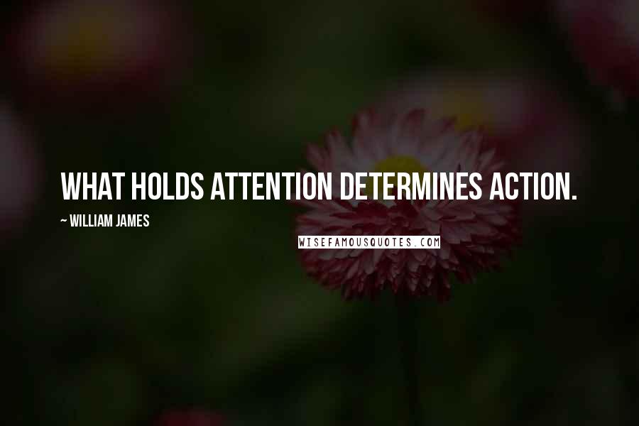 William James Quotes: What holds attention determines action.