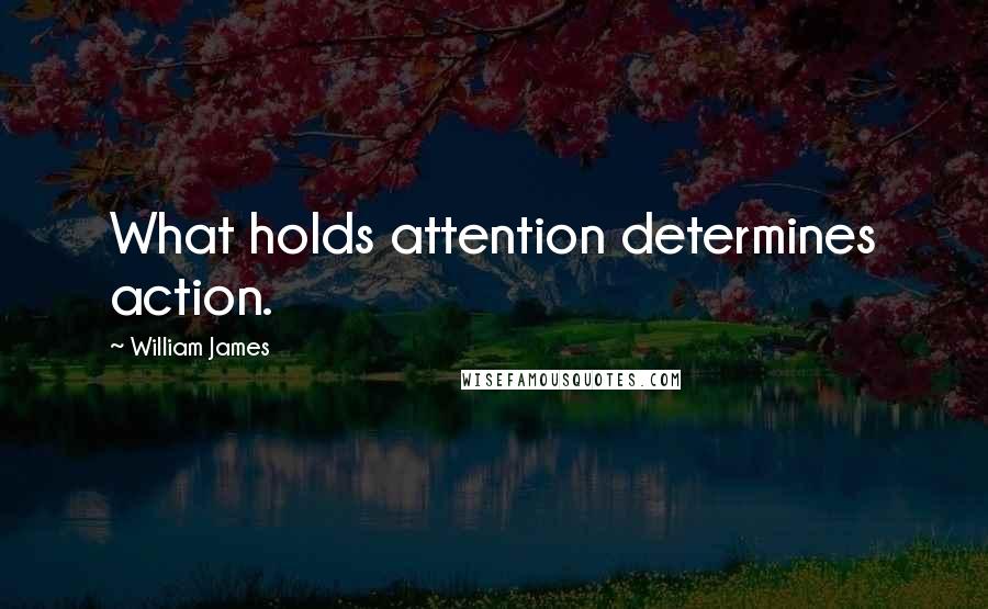 William James Quotes: What holds attention determines action.