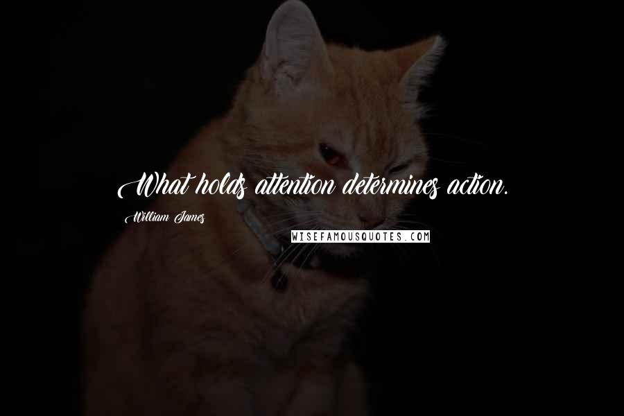 William James Quotes: What holds attention determines action.