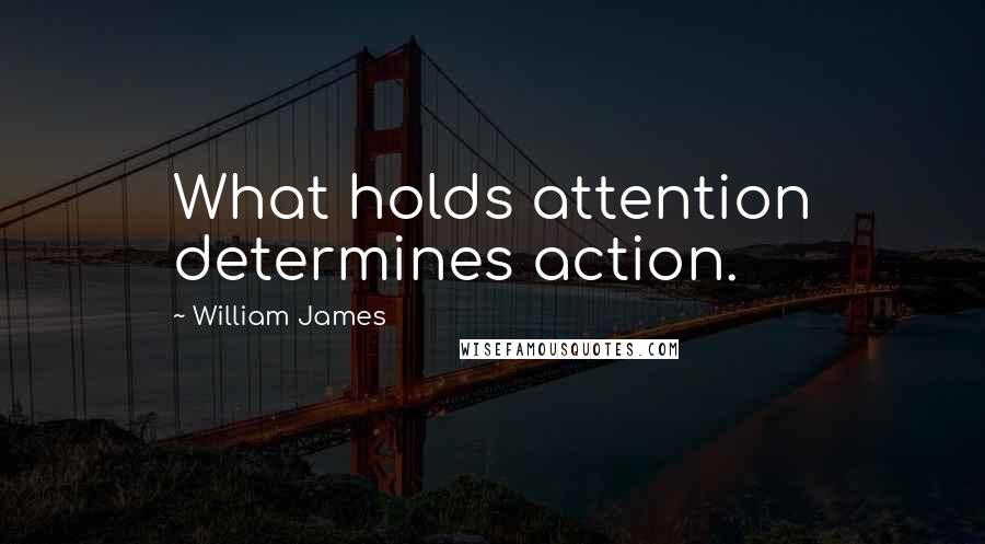 William James Quotes: What holds attention determines action.