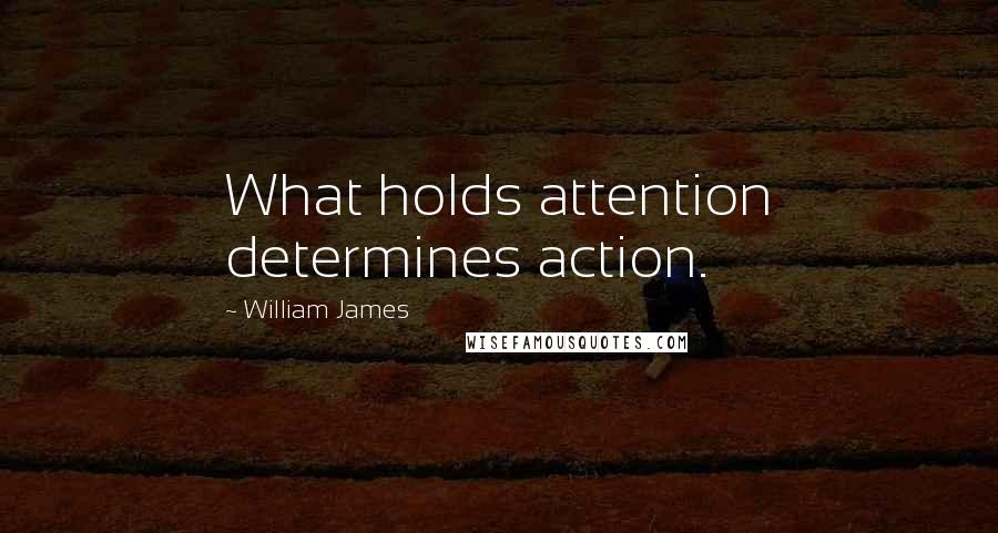 William James Quotes: What holds attention determines action.