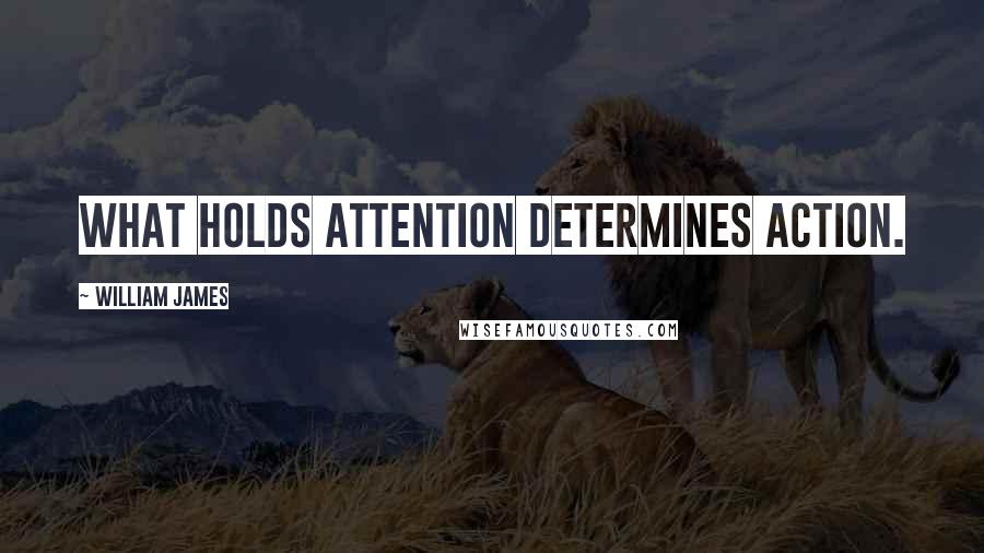 William James Quotes: What holds attention determines action.