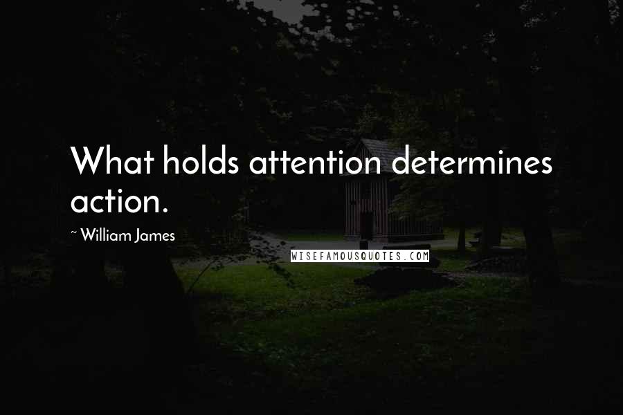 William James Quotes: What holds attention determines action.