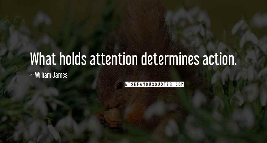 William James Quotes: What holds attention determines action.