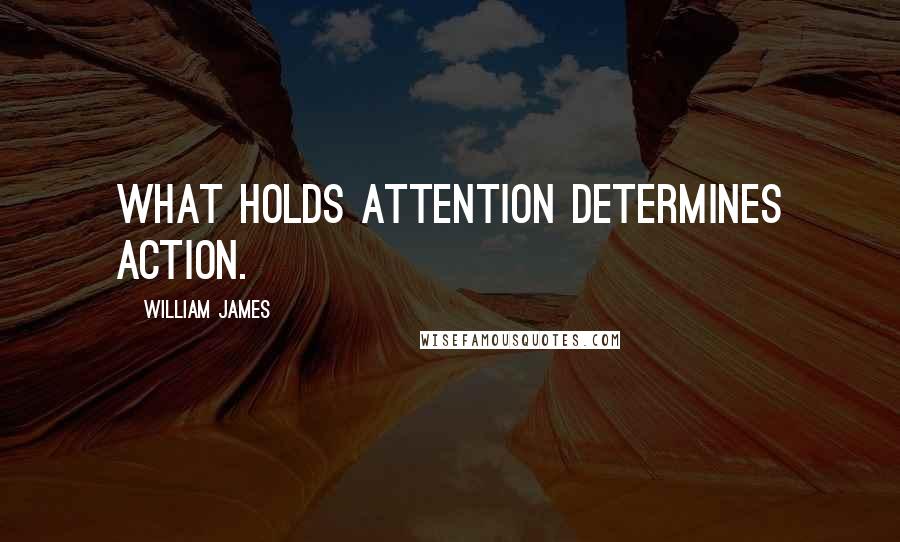 William James Quotes: What holds attention determines action.