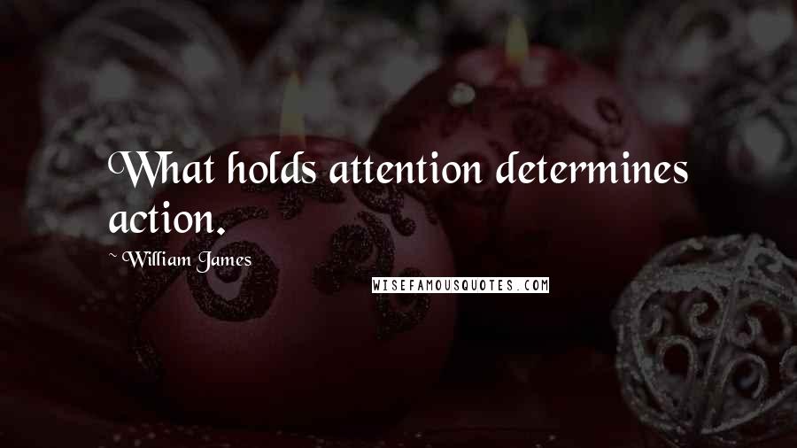 William James Quotes: What holds attention determines action.