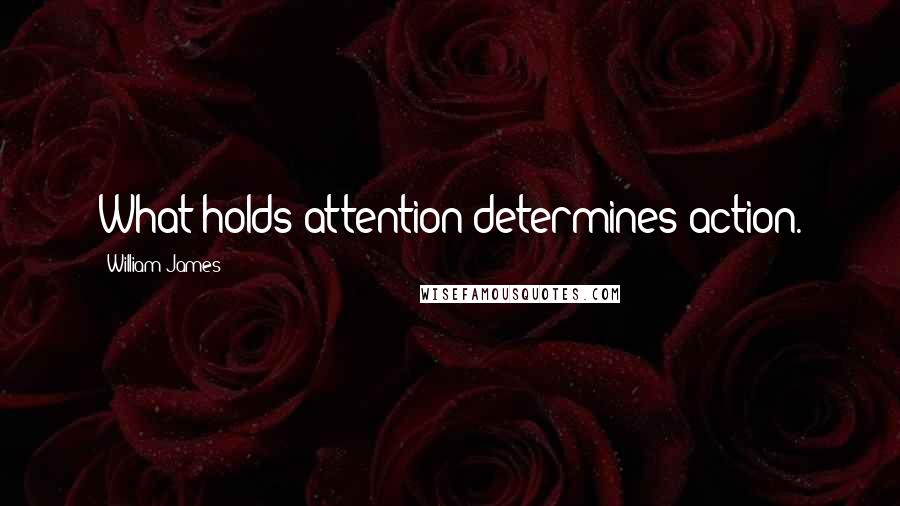 William James Quotes: What holds attention determines action.