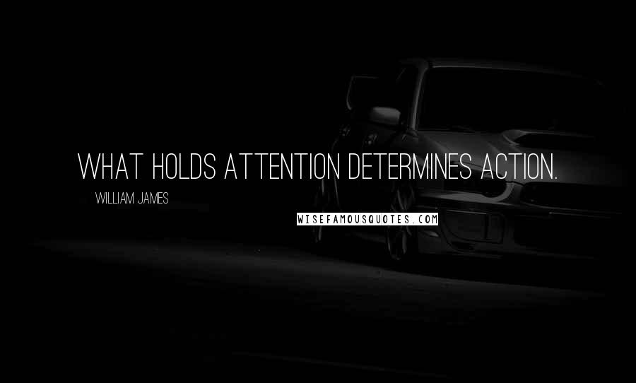 William James Quotes: What holds attention determines action.