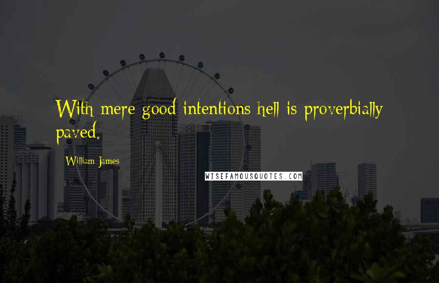 William James Quotes: With mere good intentions hell is proverbially paved.