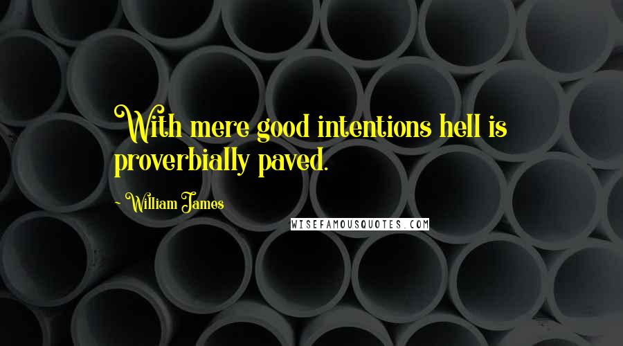 William James Quotes: With mere good intentions hell is proverbially paved.