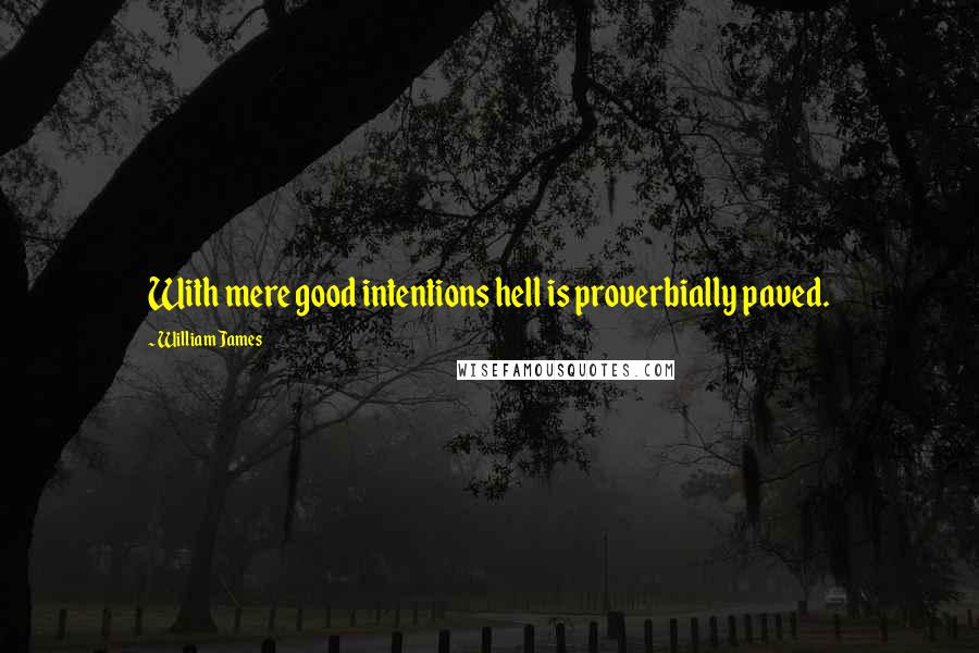 William James Quotes: With mere good intentions hell is proverbially paved.