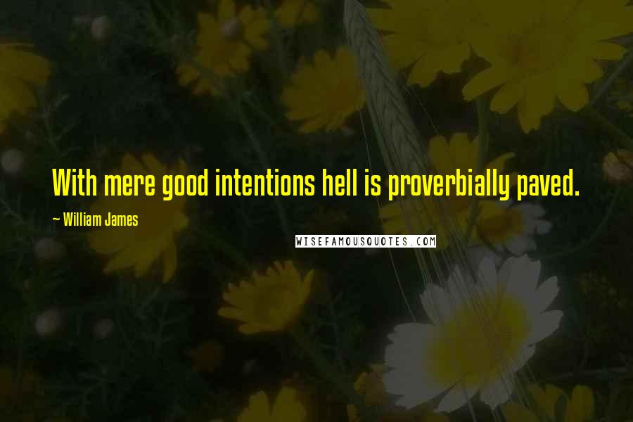 William James Quotes: With mere good intentions hell is proverbially paved.