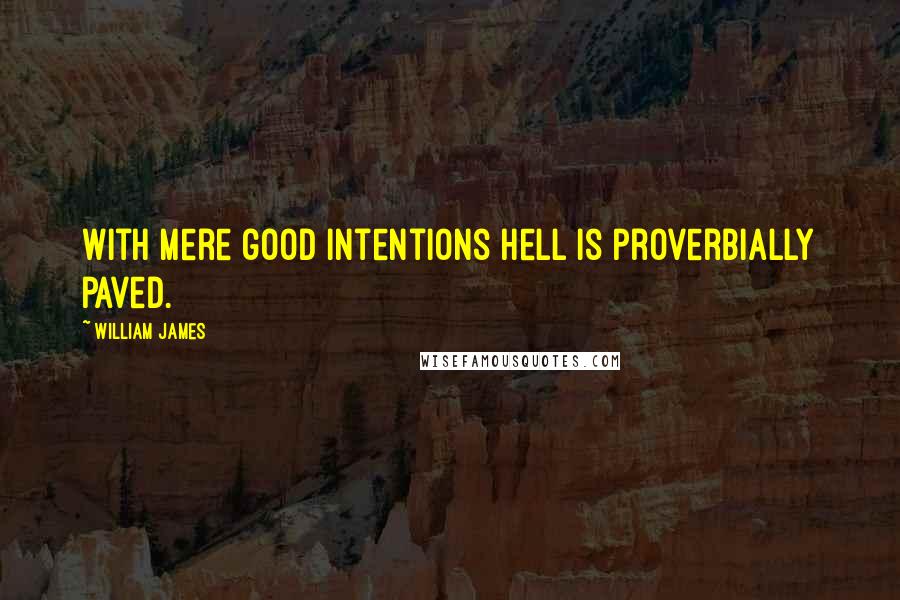 William James Quotes: With mere good intentions hell is proverbially paved.