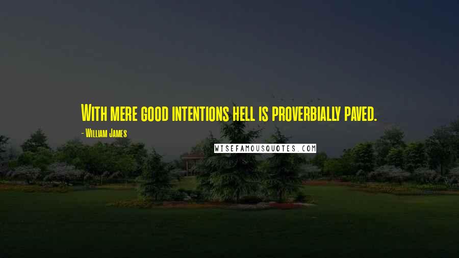 William James Quotes: With mere good intentions hell is proverbially paved.